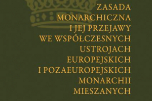Zasada monarchiczna i jej przejawy we współczesnych ustrojach europejskich i pozaeuropejskich monarchii mieszanych